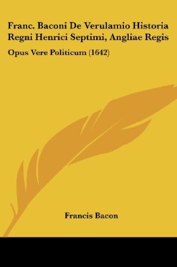Franc. Baconi De Verulamio Historia Regni Henrici Septimi, Angliae Regis