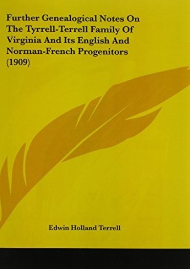 Further Genealogical Notes On The Tyrrell-Terrell Family Of Virginia And Its English And Norman-French Progenitors (1909)