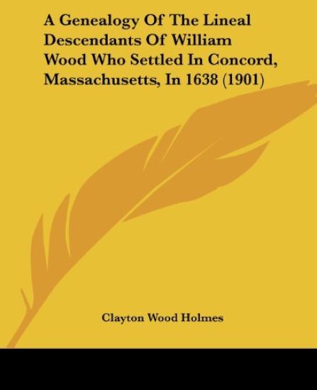 A Genealogy of the Lineal Descendants of William Wood Who Settled in Concord, Massachusetts, in 1638