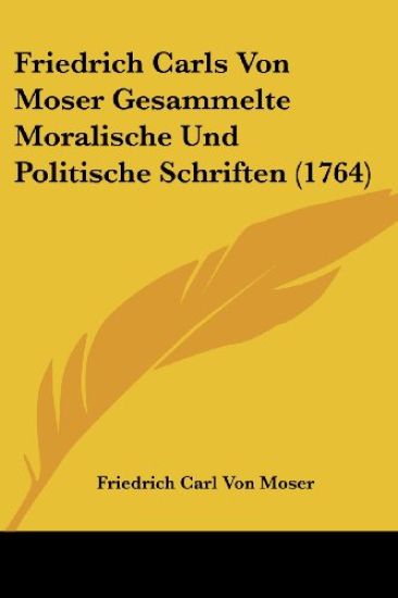 Moser, F: Friedrich Carls Von Moser Gesammelte Moralische Un