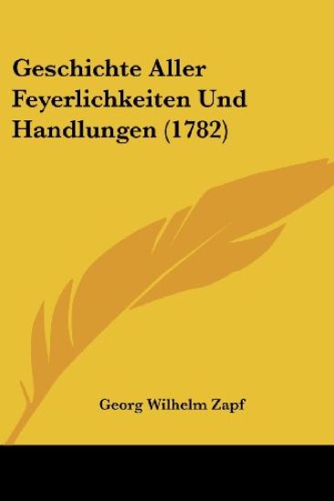 Zapf, G: Geschichte Aller Feyerlichkeiten Und Handlungen (17