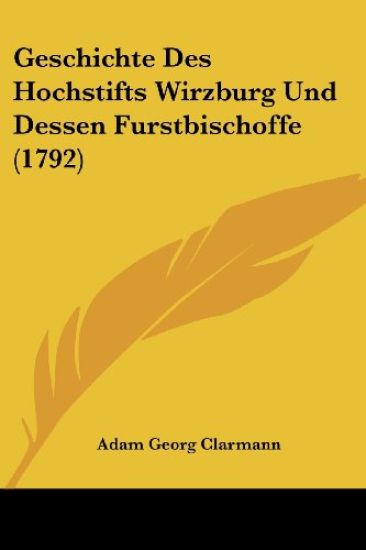 Clarmann, A: Geschichte Des Hochstifts Wirzburg Und Dessen F