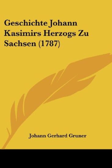 Gruner, J: Geschichte Johann Kasimirs Herzogs Zu Sachsen (17