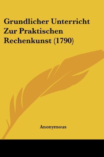 Anonymous: Grundlicher Unterricht Zur Praktischen Rechenkuns