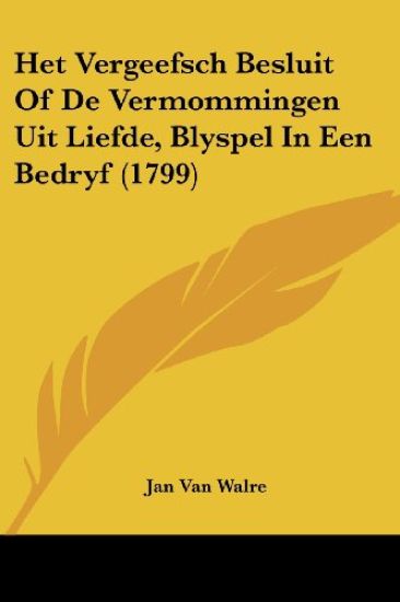 Het Vergeefsch Besluit Of De Vermommingen Uit Liefde, Blyspel In Een Bedryf (1799)