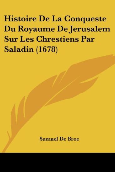 Histoire De La Conqueste Du Royaume De Jerusalem Sur Les Chrestiens Par Saladin (1678)