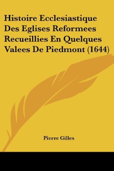 Histoire Ecclesiastique Des Eglises Reformees Recueillies En Quelques Valees De Piedmont (1644)