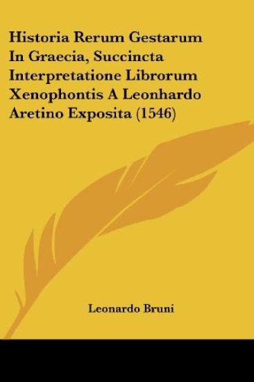 Historia Rerum Gestarum In Graecia, Succincta Interpretatione Librorum Xenophontis A Leonhardo Aretino Exposita (1546)