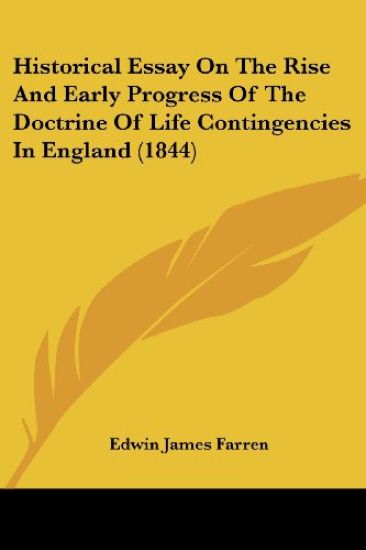 Historical Essay On The Rise And Early Progress Of The Doctrine Of Life Contingencies In England (1844)