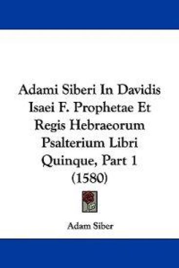 Adami Siberi in Davidis Isaei F. Prophetae Et Regis Hebraeorum Psalterium Libri Quinque