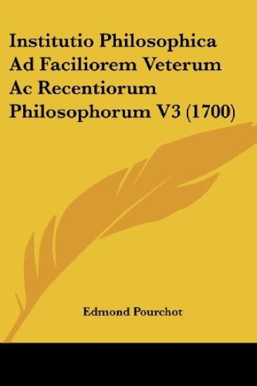 Institutio Philosophica Ad Faciliorem Veterum Ac Recentiorum Philosophorum V3 (1700)