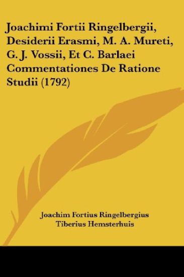 Joachimi Fortii Ringelbergii, Desiderii Erasmi, M. A. Mureti, G. J. Vossii, Et C. Barlaei Commentationes De Ratione Studii (1792)