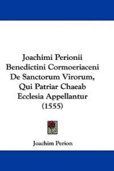 Joachimi Perionii Benedictini Cormoeriaceni De Sanctorum Virorum, Qui Patriar Chaeab Ecclesia Appellantur (1555)