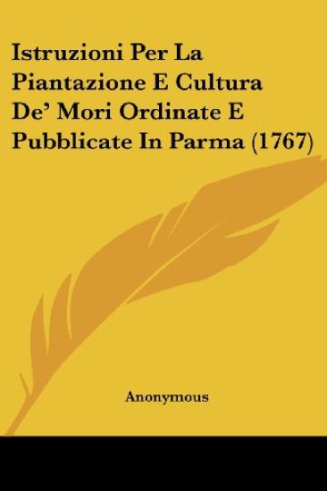 Istruzioni Per La Piantazione E Cultura De' Mori Ordinate E Pubblicate In Parma (1767)