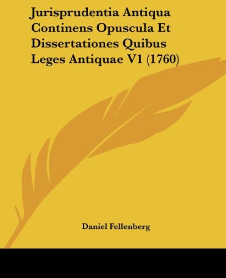 Jurisprudentia Antiqua Continens Opuscula Et Dissertationes Quibus Leges Antiquae V1 (1760)