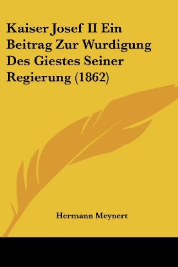 Meynert, H: Kaiser Josef II Ein Beitrag Zur Wurdigung Des Gi