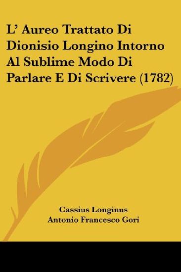 L' Aureo Trattato Di Dionisio Longino Intorno Al Sublime Modo Di Parlare E Di Scrivere (1782)
