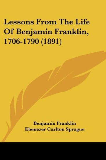 Lessons From The Life Of Benjamin Franklin, 1706-1790 (1891)