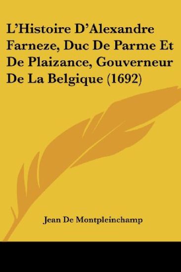 L'Histoire D'Alexandre Farneze, Duc De Parme Et De Plaizance, Gouverneur De La Belgique (1692)