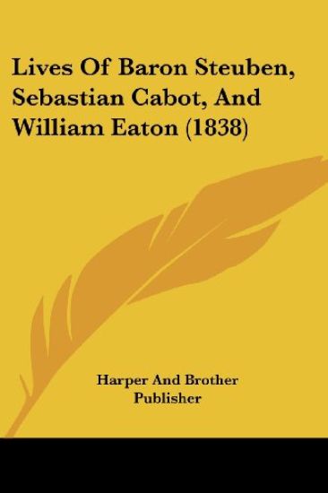Lives Of Baron Steuben, Sebastian Cabot, And William Eaton (1838)