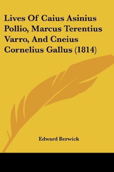 Lives Of Caius Asinius Pollio, Marcus Terentius Varro, And Cneius Cornelius Gallus (1814)
