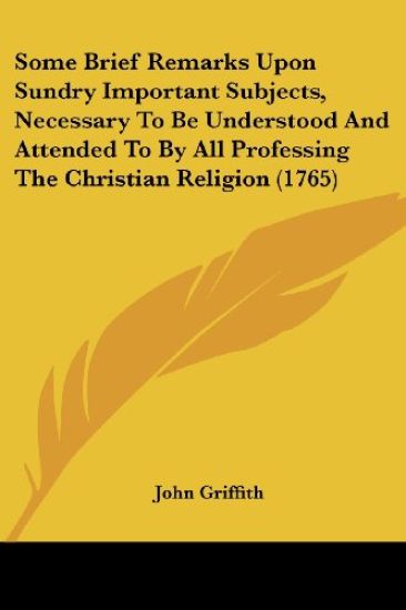 Some Brief Remarks Upon Sundry Important Subjects, Necessary To Be Understood And Attended To By All Professing The Christian Religion (1765)