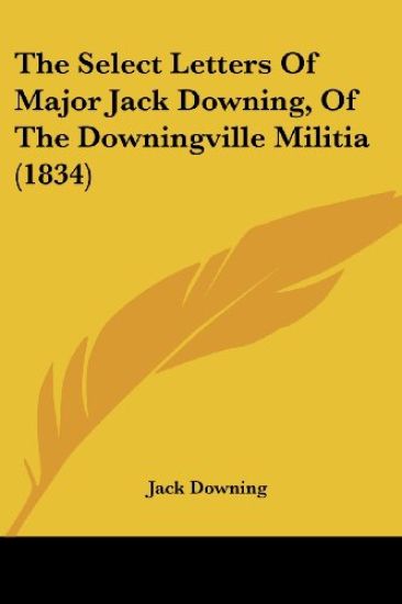 The Select Letters Of Major Jack Downing, Of The Downingville Militia (1834)