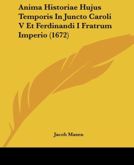 Anima Historiae Hujus Temporis in Juncto Caroli V Et Ferdinandi I Fratrum Imperio