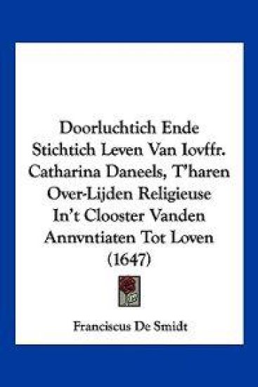 Doorluchtich Ende Stichtich Leven Van Iovffr. Catharina Daneels, T'haren Over-Lijden Religieuse In't Clooster Vanden Annvntiaten Tot Loven (1647)