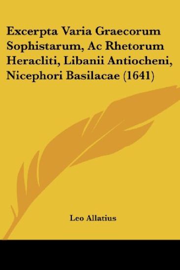 Excerpta Varia Graecorum Sophistarum, Ac Rhetorum Heracliti, Libanii Antiocheni, Nicephori Basilacae (1641)