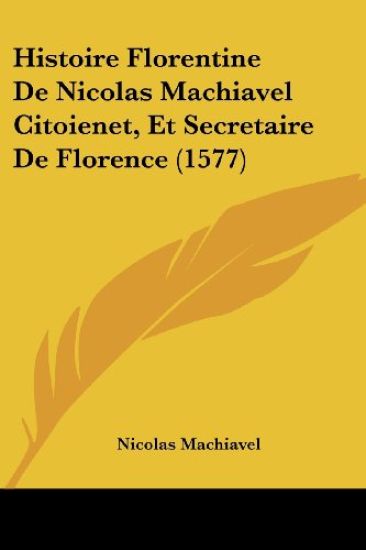 Histoire Florentine De Nicolas Machiavel Citoienet, Et Secretaire De Florence (1577)