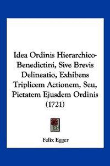 Idea Ordinis Hierarchico-Benedictini, Sive Brevis Delineatio, Exhibens Triplicem Actionem, Seu, Pietatem Ejusdem Ordinis (1721)