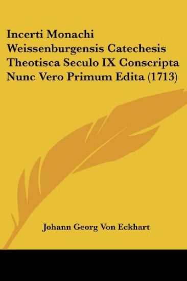 Incerti Monachi Weissenburgensis Catechesis Theotisca Seculo IX Conscripta Nunc Vero Primum Edita (1713)