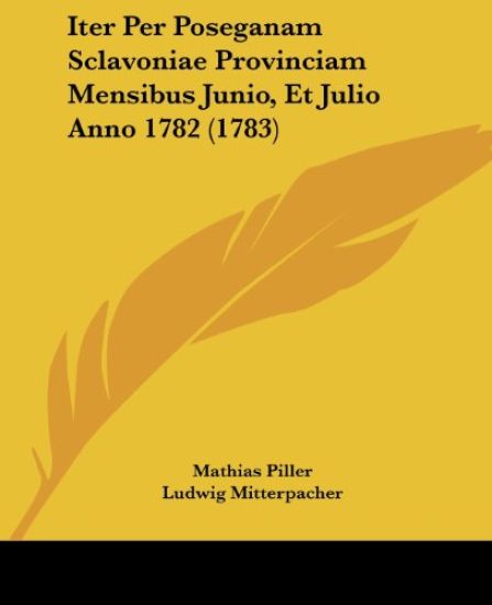 Iter Per Poseganam Sclavoniae Provinciam Mensibus Junio, Et Julio Anno 1782 (1783)