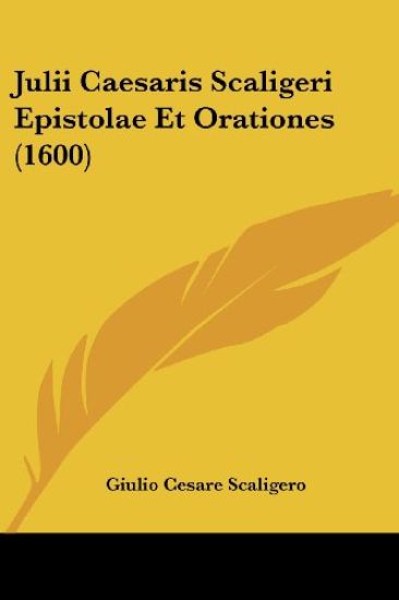 Julii Caesaris Scaligeri Epistolae Et Orationes (1600)