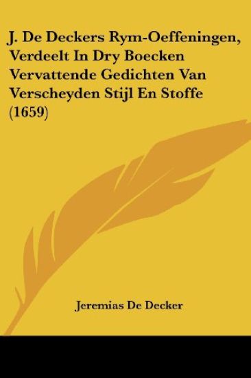 J. De Deckers Rym-Oeffeningen, Verdeelt In Dry Boecken Vervattende Gedichten Van Verscheyden Stijl En Stoffe (1659)
