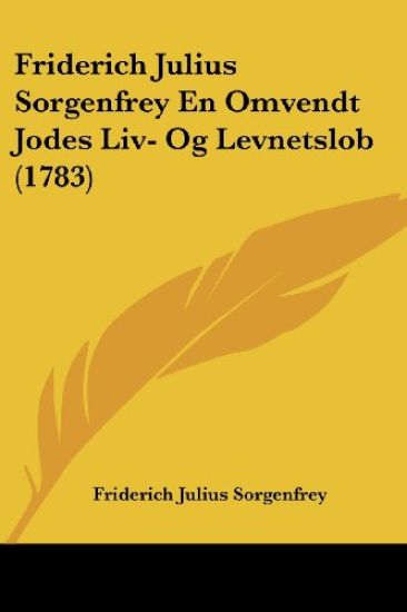Friderich Julius Sorgenfrey En Omvendt Jodes Liv- Og Levnetslob (1783)