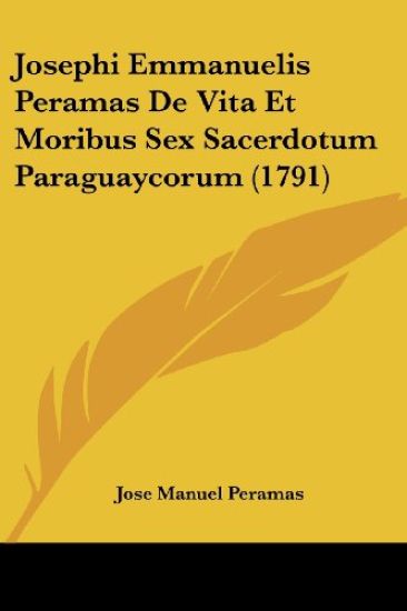 Josephi Emmanuelis Peramas De Vita Et Moribus Sex Sacerdotum Paraguaycorum (1791)