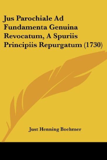 Jus Parochiale Ad Fundamenta Genuina Revocatum, A Spuriis Principiis Repurgatum (1730)