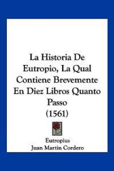 La Historia De Eutropio, La Qual Contiene Brevemente En Diez Libros Quanto Passo (1561)