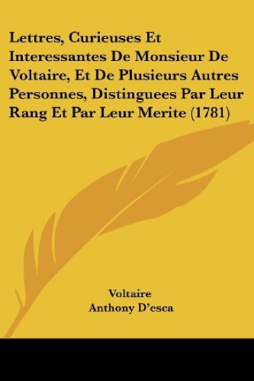 Lettres, Curieuses Et Interessantes De Monsieur De Voltaire, Et De Plusieurs Autres Personnes, Distinguees Par Leur Rang Et Par Leur Merite (1781)