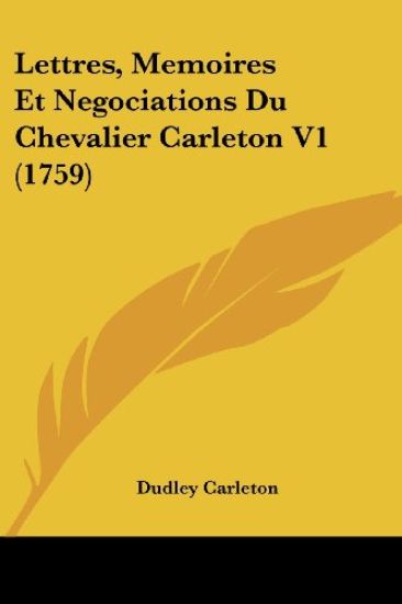 Lettres, Memoires Et Negociations Du Chevalier Carleton V1 (1759)