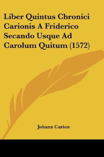 Liber Quintus Chronici Carionis A Friderico Secando Usque Ad Carolum Quitum (1572)