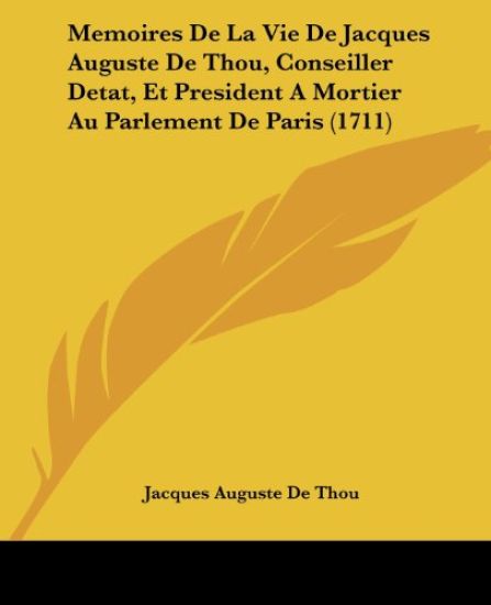 Memoires De La Vie De Jacques Auguste De Thou, Conseiller Detat, Et President A Mortier Au Parlement De Paris (1711)