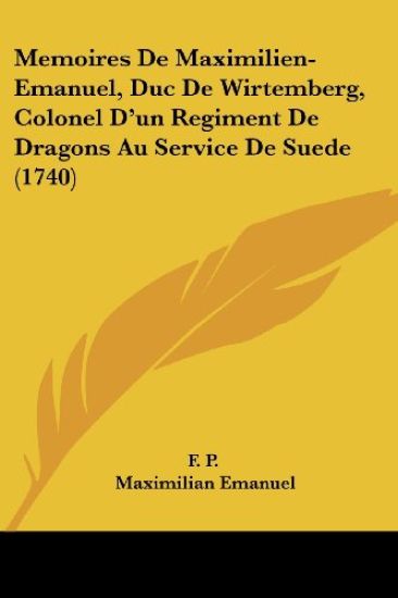 Memoires De Maximilien-Emanuel, Duc De Wirtemberg, Colonel D'un Regiment De Dragons Au Service De Suede (1740)