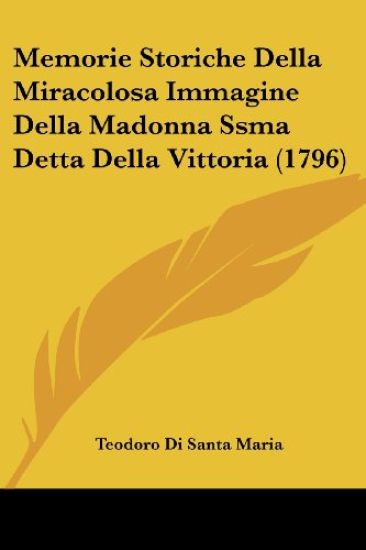 Memorie Storiche Della Miracolosa Immagine Della Madonna Ssma Detta Della Vittoria (1796)
