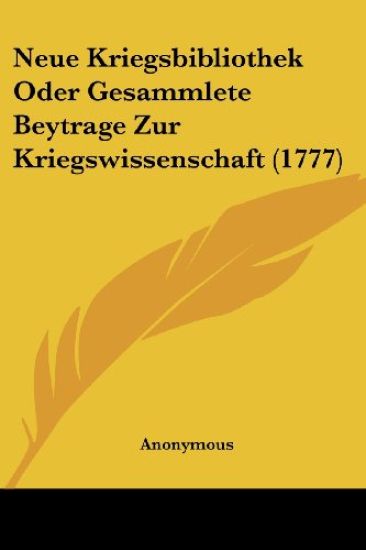 Anonymous: Neue Kriegsbibliothek Oder Gesammlete Beytrage Zu
