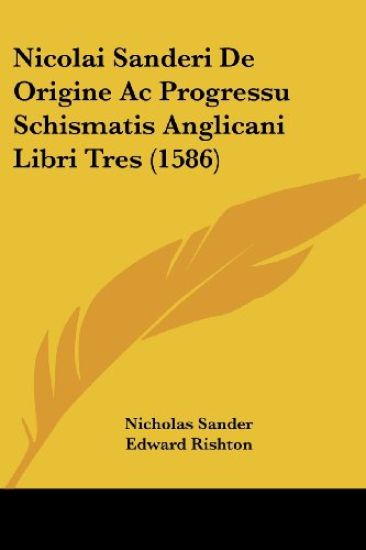 Nicolai Sanderi De Origine Ac Progressu Schismatis Anglicani Libri Tres (1586)
