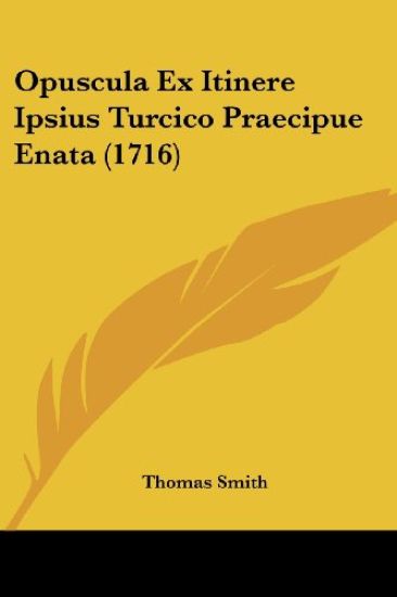 Opuscula Ex Itinere Ipsius Turcico Praecipue Enata (1716)