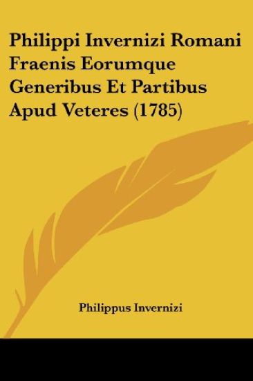 Philippi Invernizi Romani Fraenis Eorumque Generibus Et Partibus Apud Veteres (1785)